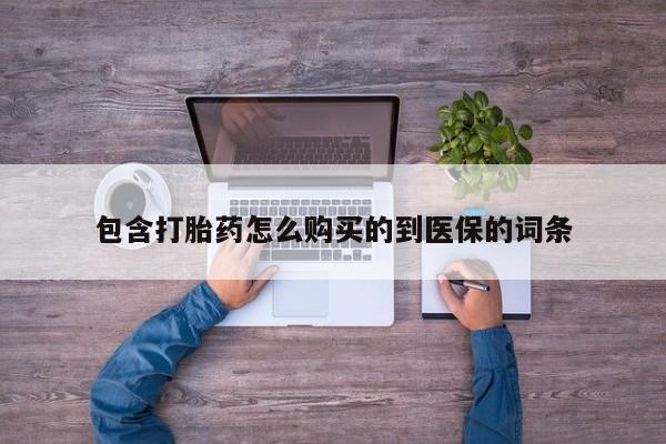 网上哪里买打胎药包含打胎药怎么购买的到医保的词条