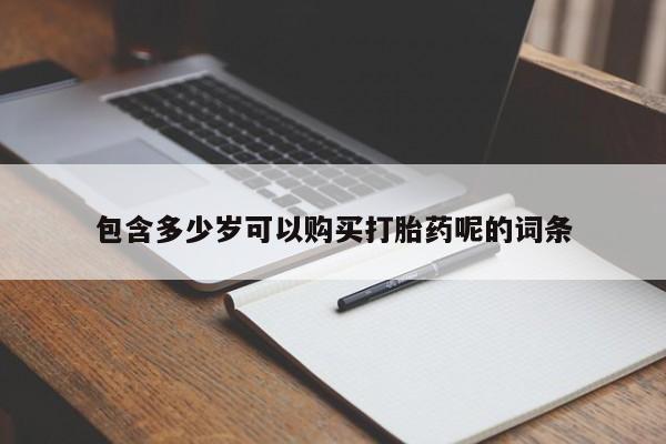 网上哪里买打胎药包含多少岁可以购买打胎药呢的词条