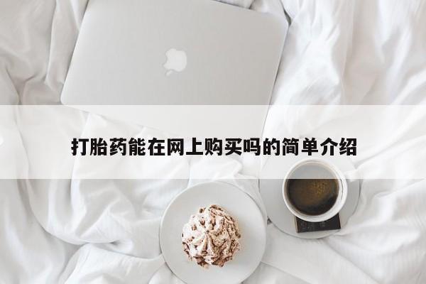 网上哪里买打胎药打胎药能在网上购买吗的简单介绍