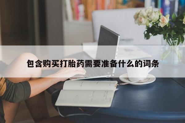 网上哪里买打胎药包含购买打胎药需要准备什么的词条