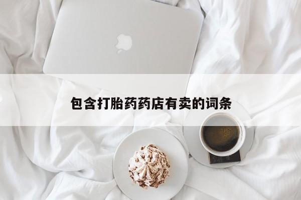 网上哪里买打胎药包含打胎药药店有卖的词条