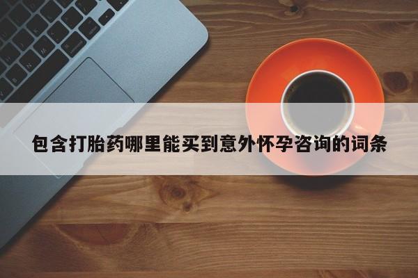 网上哪里买打胎药包含打胎药哪里能买到意外怀孕咨询的词条