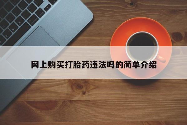 网上哪里买打胎药网上购买打胎药违法吗的简单介绍