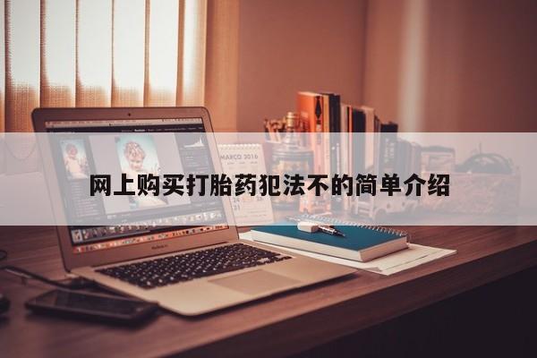 网上哪里买打胎药网上购买打胎药犯法不的简单介绍