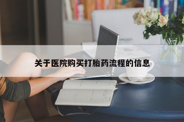 网上哪里买打胎药关于医院购买打胎药流程的信息