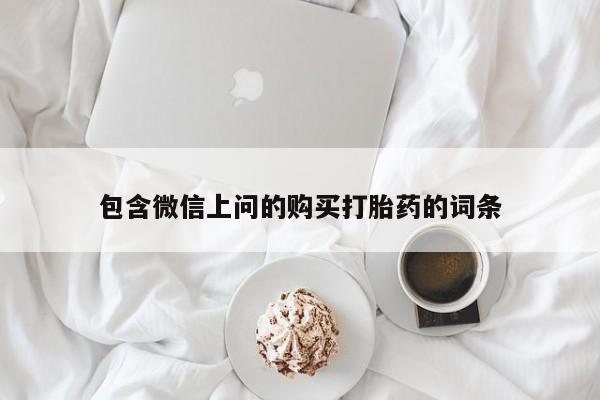 网上哪里买打胎药包含微信上问的购买打胎药的词条