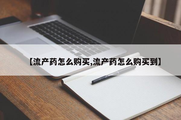 网上哪里买打胎药【流产药怎么购买,流产药怎么购买到】