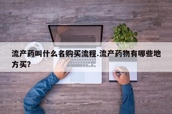 网上哪里买打胎药流产药叫什么名购买流程.流产药物有哪些地方买？