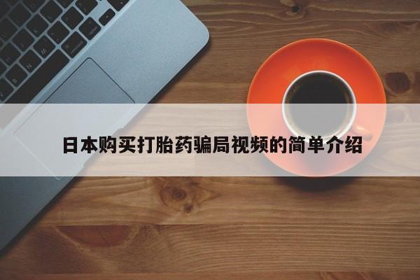网上哪里买打胎药日本购买打胎药骗局视频的简单介绍