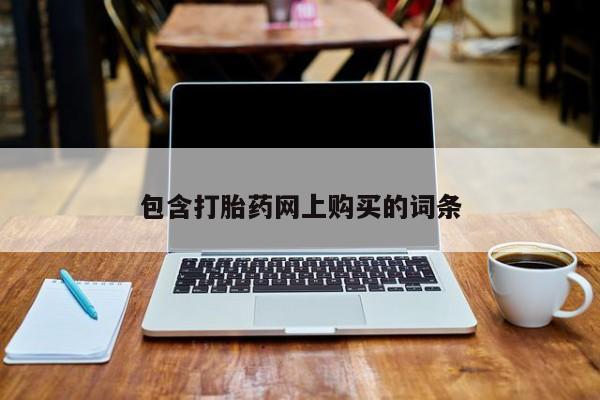 网上哪里买打胎药包含打胎药网上购买的词条