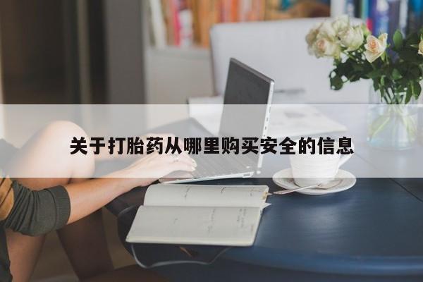 网上哪里买打胎药关于打胎药从哪里购买安全的信息