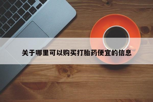 网上哪里买打胎药关于哪里可以购买打胎药便宜的信息