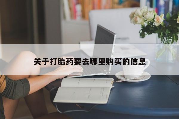 网上哪里买打胎药关于打胎药要去哪里购买的信息