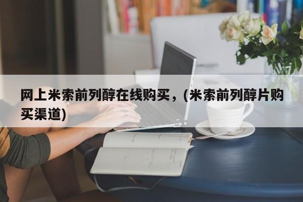 网上哪里买打胎药网上米索前列醇在线购买，(米索前列醇片购买渠道)