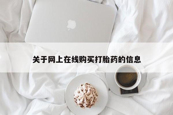 网上哪里买打胎药关于网上在线购买打胎药的信息