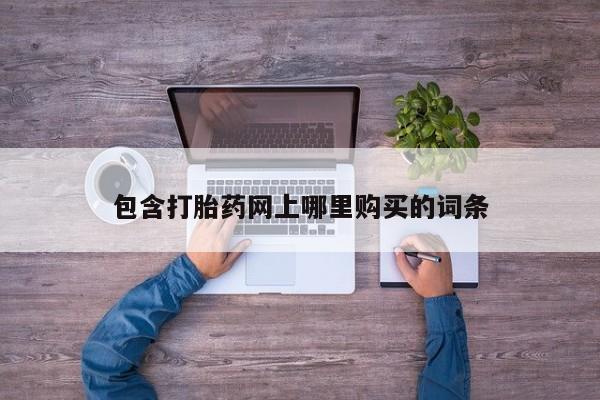 网上哪里买打胎药包含打胎药网上哪里购买的词条
