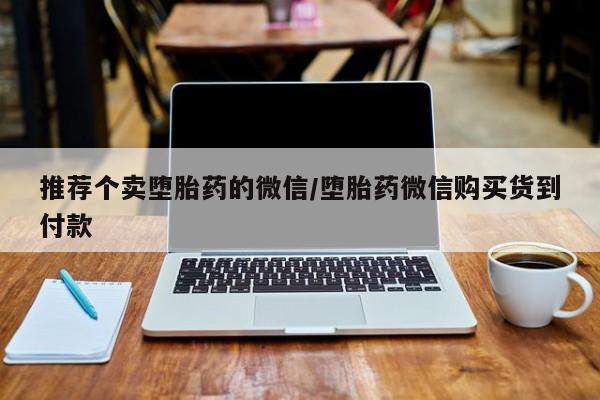 网上哪里买打胎药推荐个卖堕胎药的微信/堕胎药微信购买货到付款